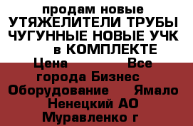 продам новые УТЯЖЕЛИТЕЛИ ТРУБЫ ЧУГУННЫЕ НОВЫЕ УЧК-720-24 в КОМПЛЕКТЕ › Цена ­ 30 000 - Все города Бизнес » Оборудование   . Ямало-Ненецкий АО,Муравленко г.